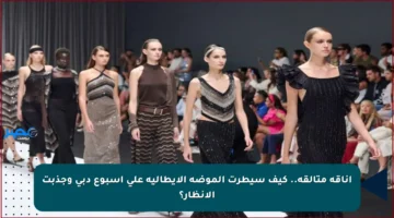 أناقة متألقة.. كيف سيطرت الموضة الإيطالية على أسبوع دبي وجذبت الأنظار؟